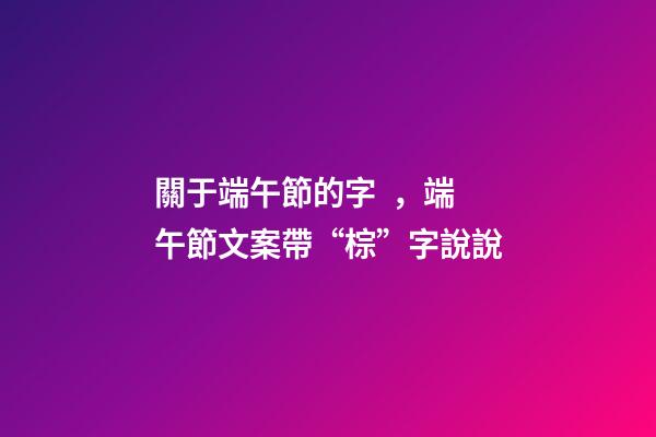關于端午節的字，端午節文案帶“棕”字說說-第1張-觀點-玄機派